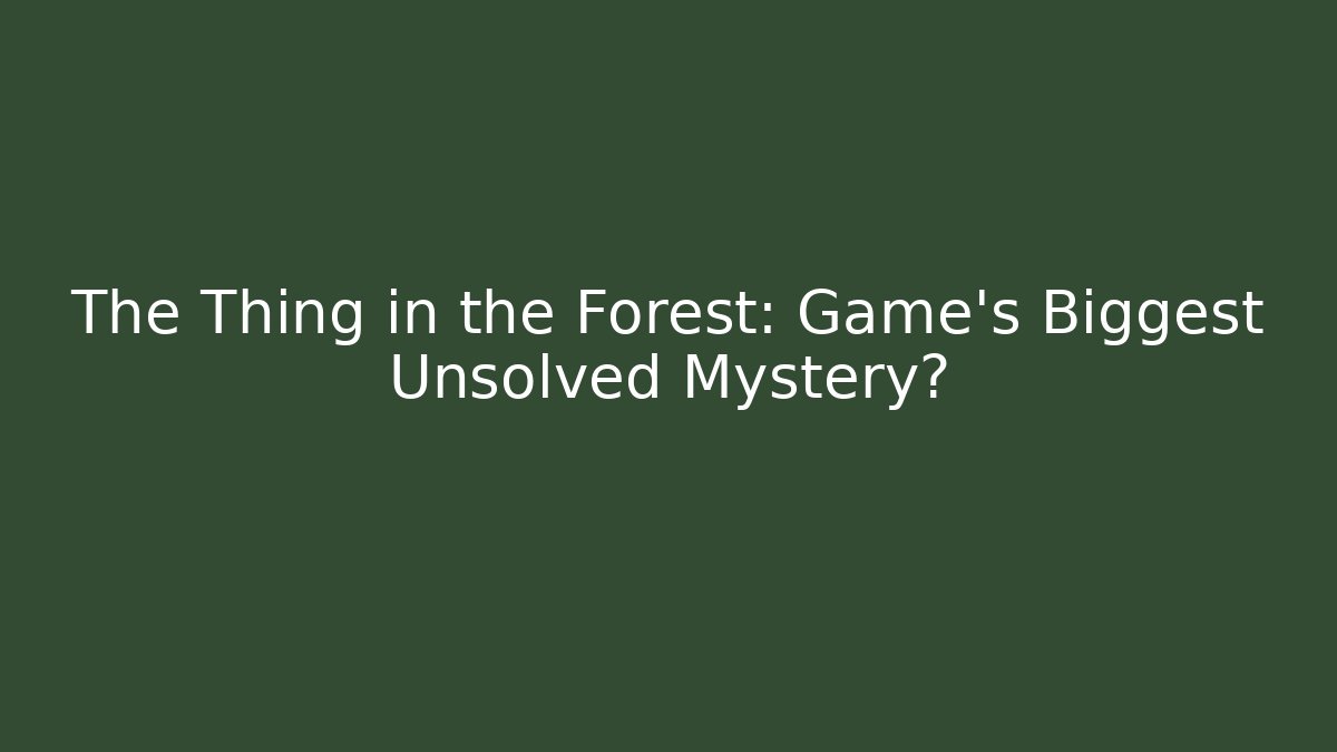 The Thing in the Forest: Game’s Biggest Unsolved Mystery?