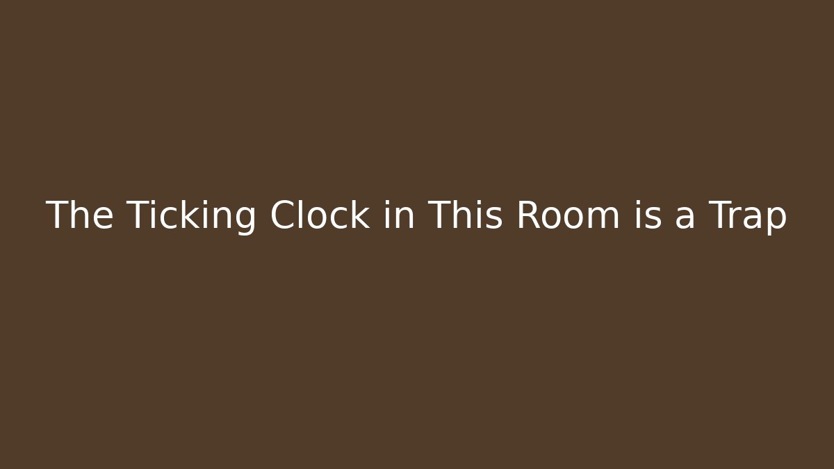 The Ticking Clock in This Room is a Trap
