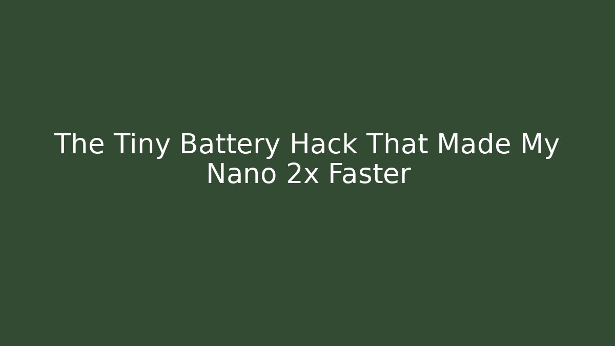 The Tiny Battery Hack That Made My Nano 2x Faster