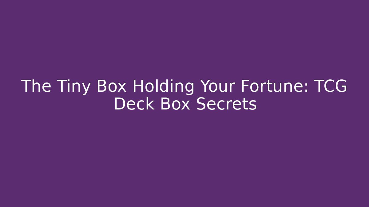 The Tiny Box Holding Your Fortune: TCG Deck Box Secrets