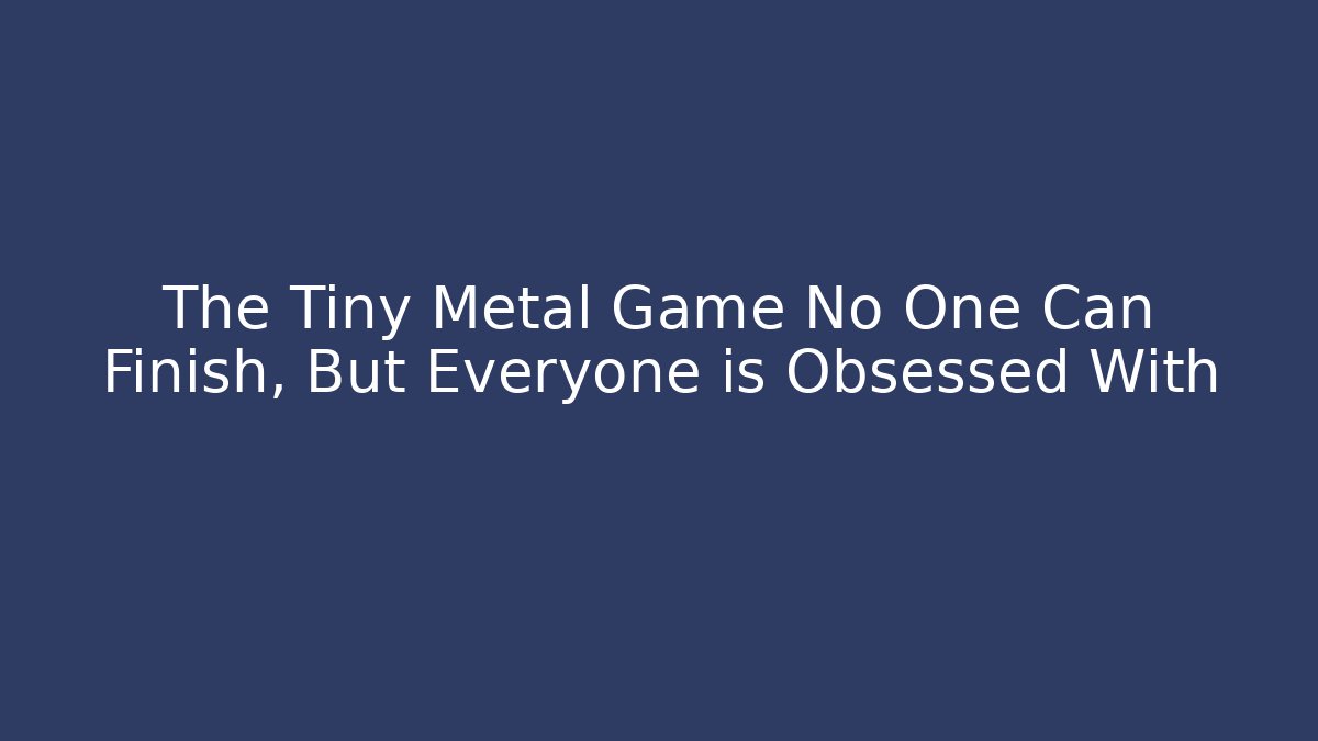 The Tiny Metal Game No One Can Finish, But Everyone is Obsessed With