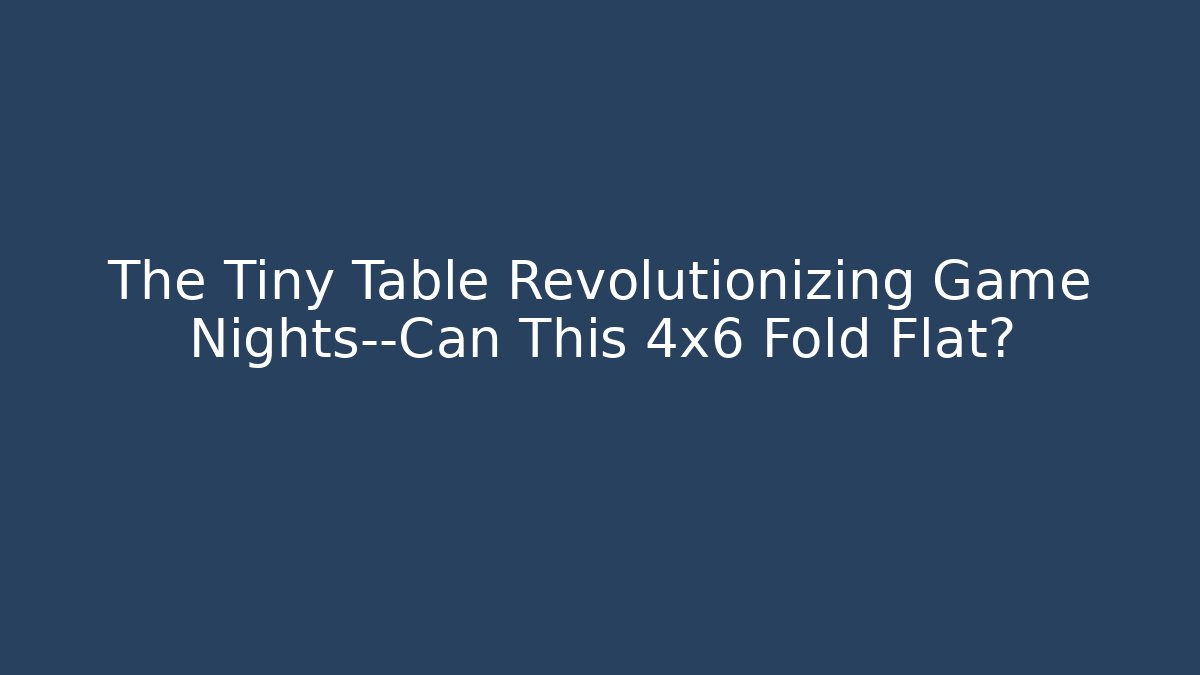 The Tiny Table Revolutionizing Game Nights—Can This 4x6 Fold Flat?