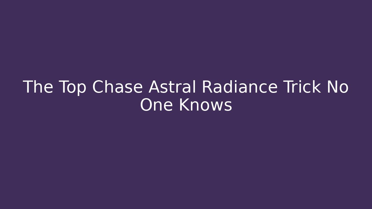The Top Chase Astral Radiance Trick No One Knows