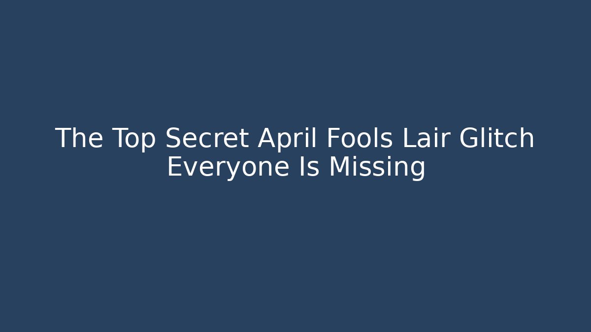 The Top Secret April Fools Lair Glitch Everyone Is Missing