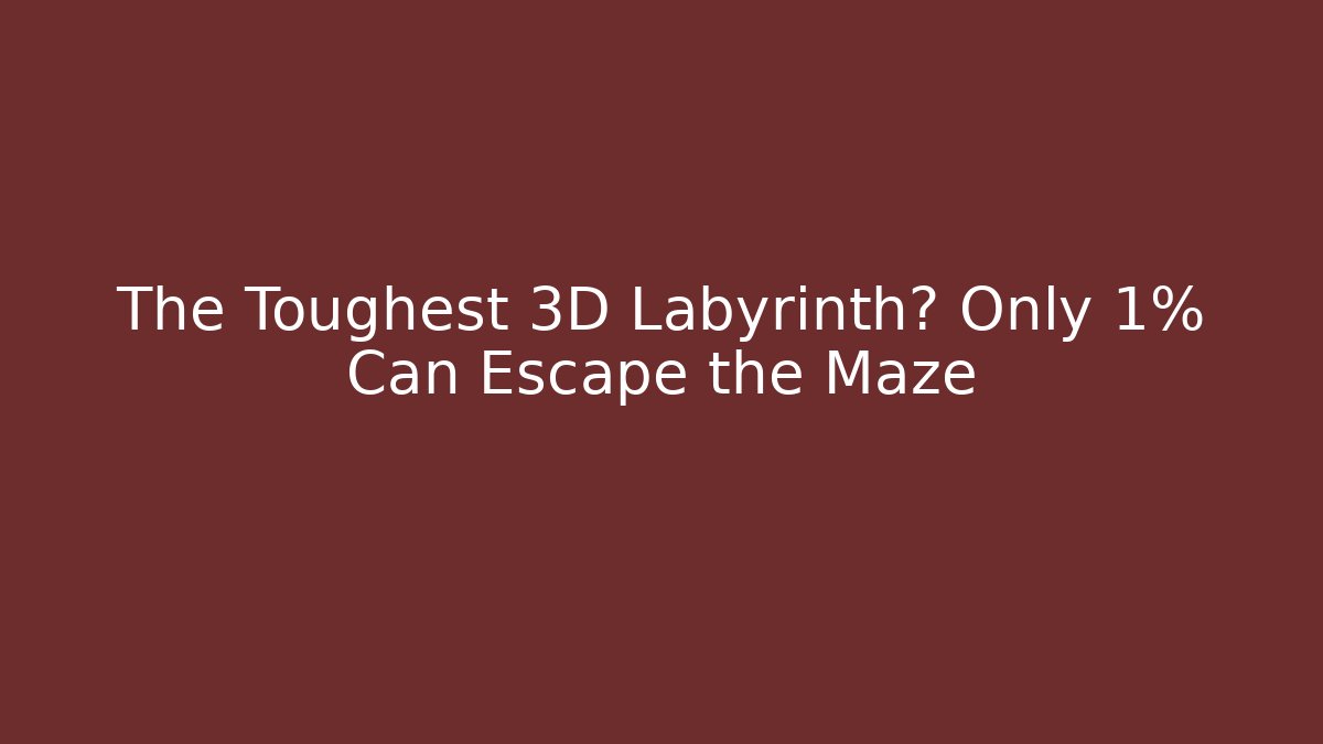 The Toughest 3D Labyrinth? Only 1% Can Escape the Maze