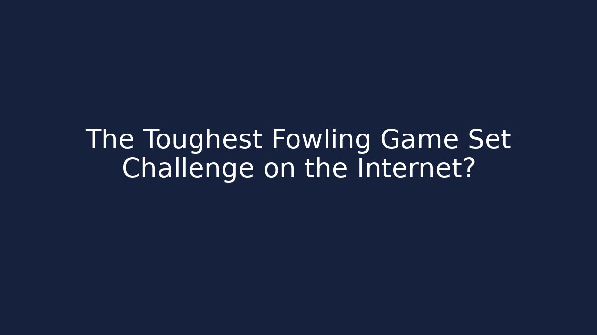The Toughest Fowling Game Set Challenge on the Internet?