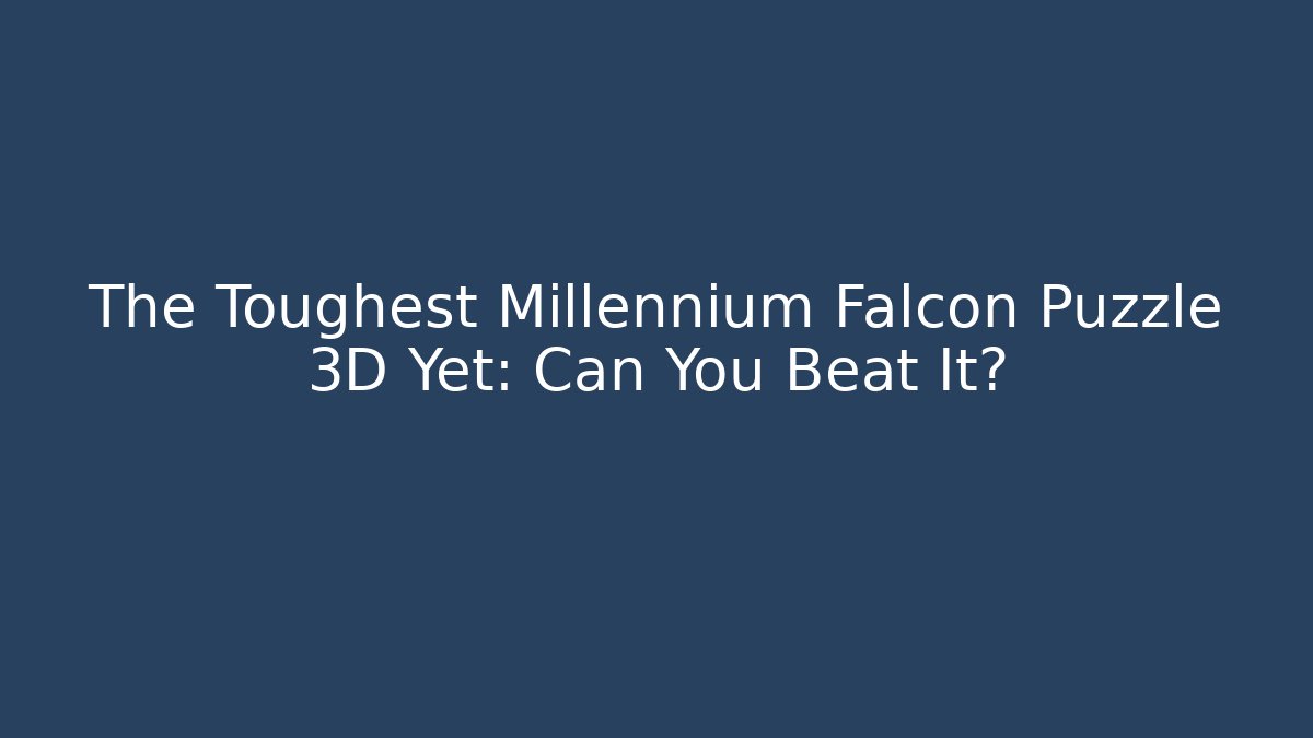 The Toughest Millennium Falcon Puzzle 3D Yet: Can You Beat It?
