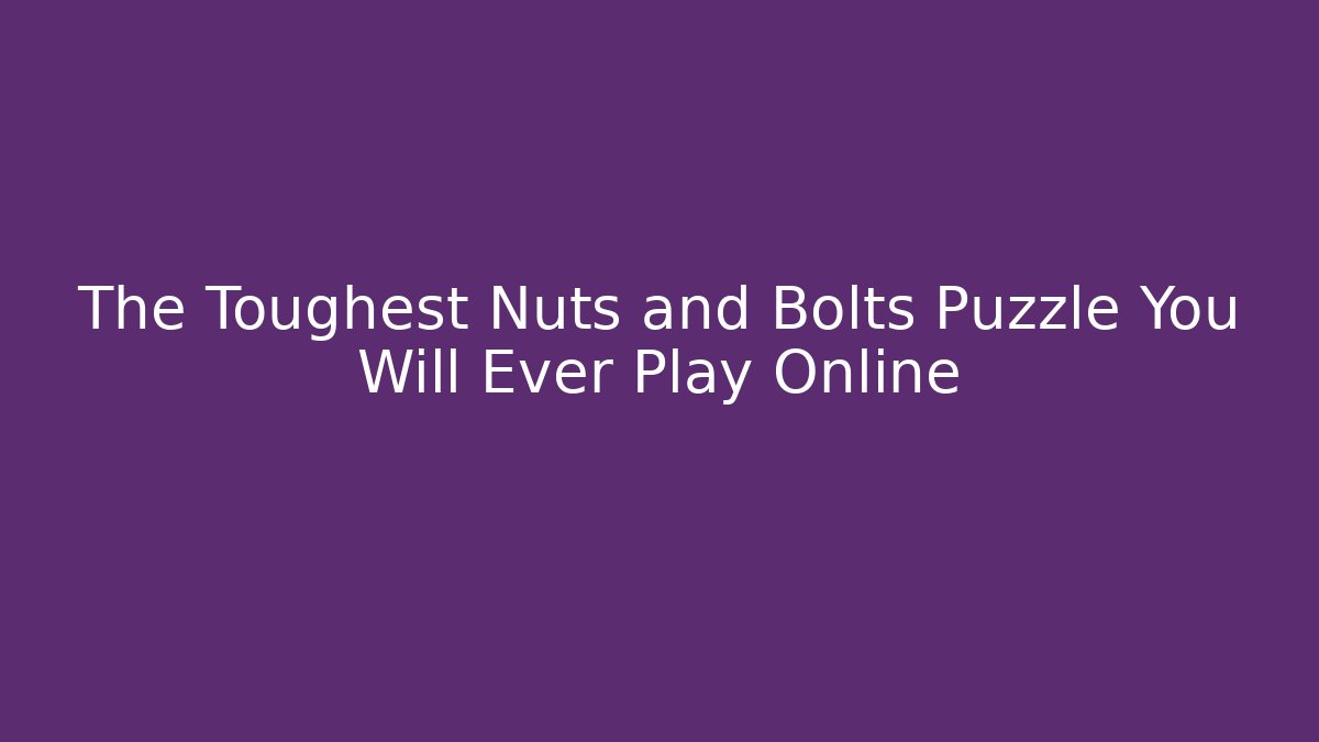 The Toughest Nuts and Bolts Puzzle You Will Ever Play Online
