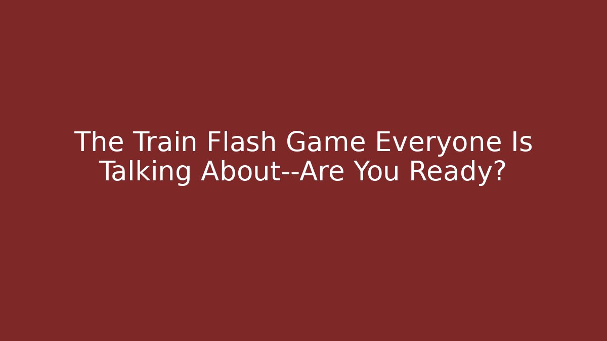 The Train Flash Game Everyone Is Talking About—Are You Ready? - Buddy Program