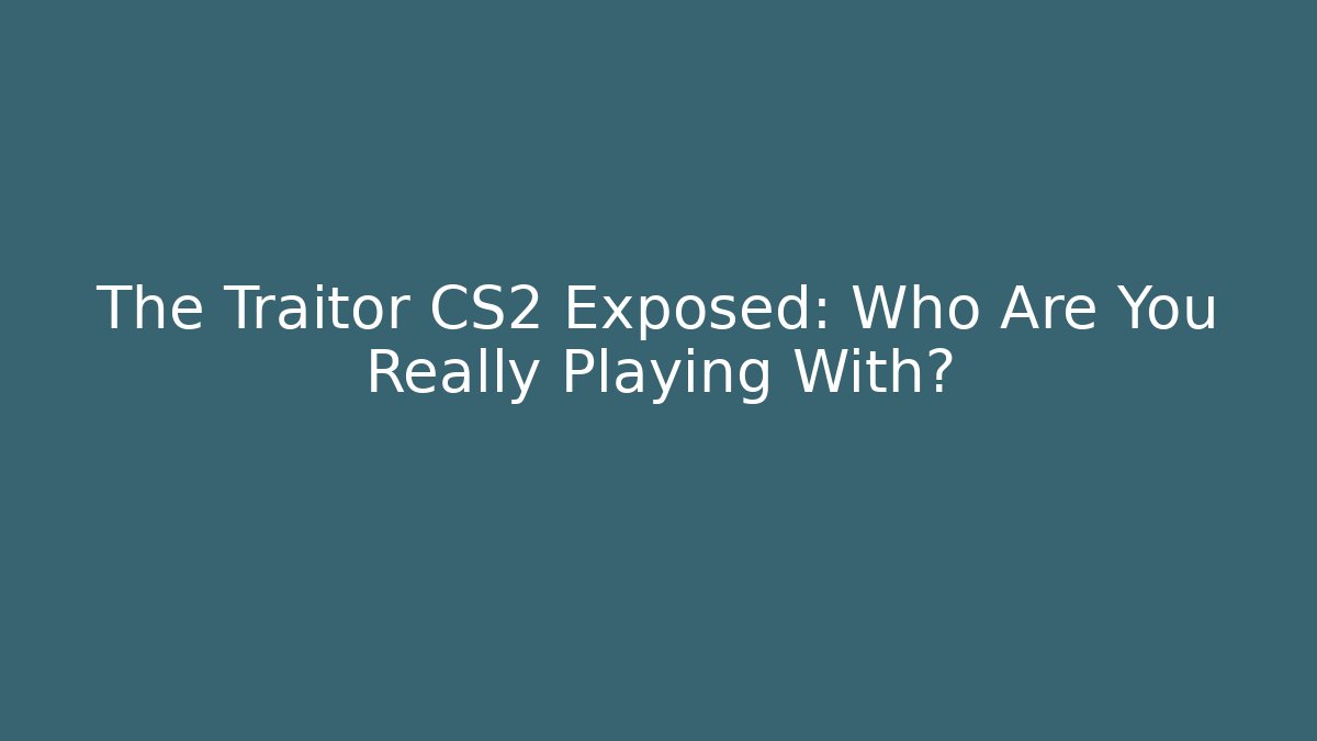 The Traitor CS2 Exposed: Who Are You Really Playing With?