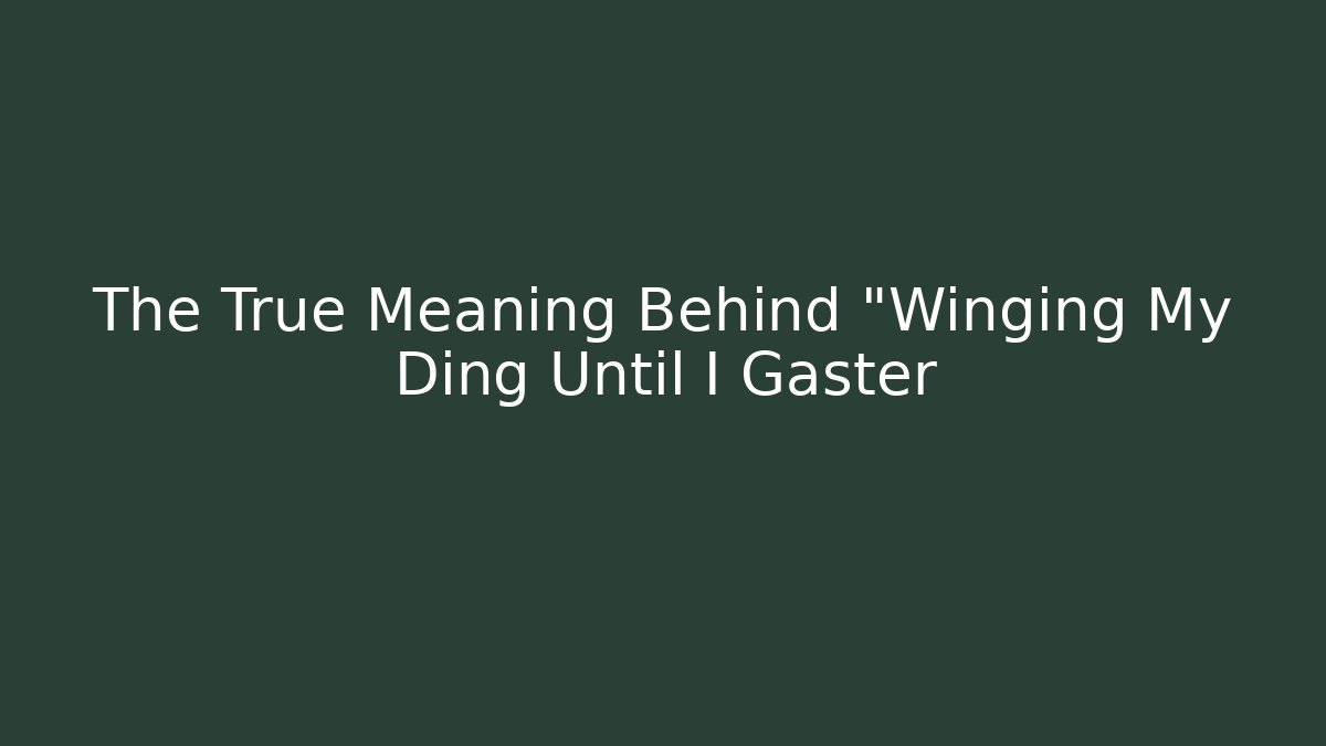 The True Meaning Behind "Winging My Ding Until I Gaster