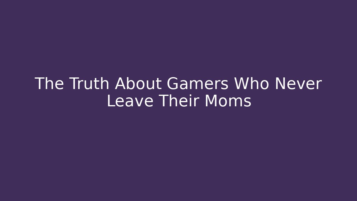 The Truth About Gamers Who Never Leave Their Moms