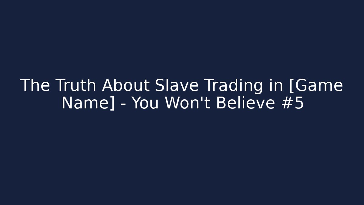 The Truth About Slave Trading in [Game Name] – You Won’t Believe #5