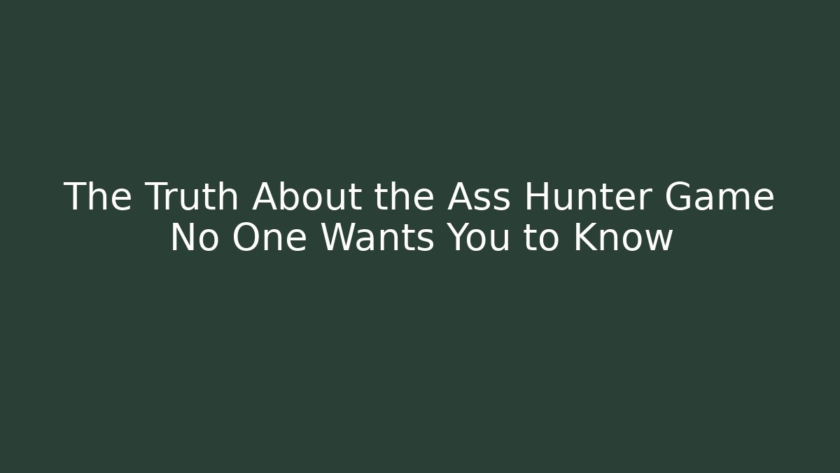 The Truth About the Ass Hunter Game No One Wants You to Know