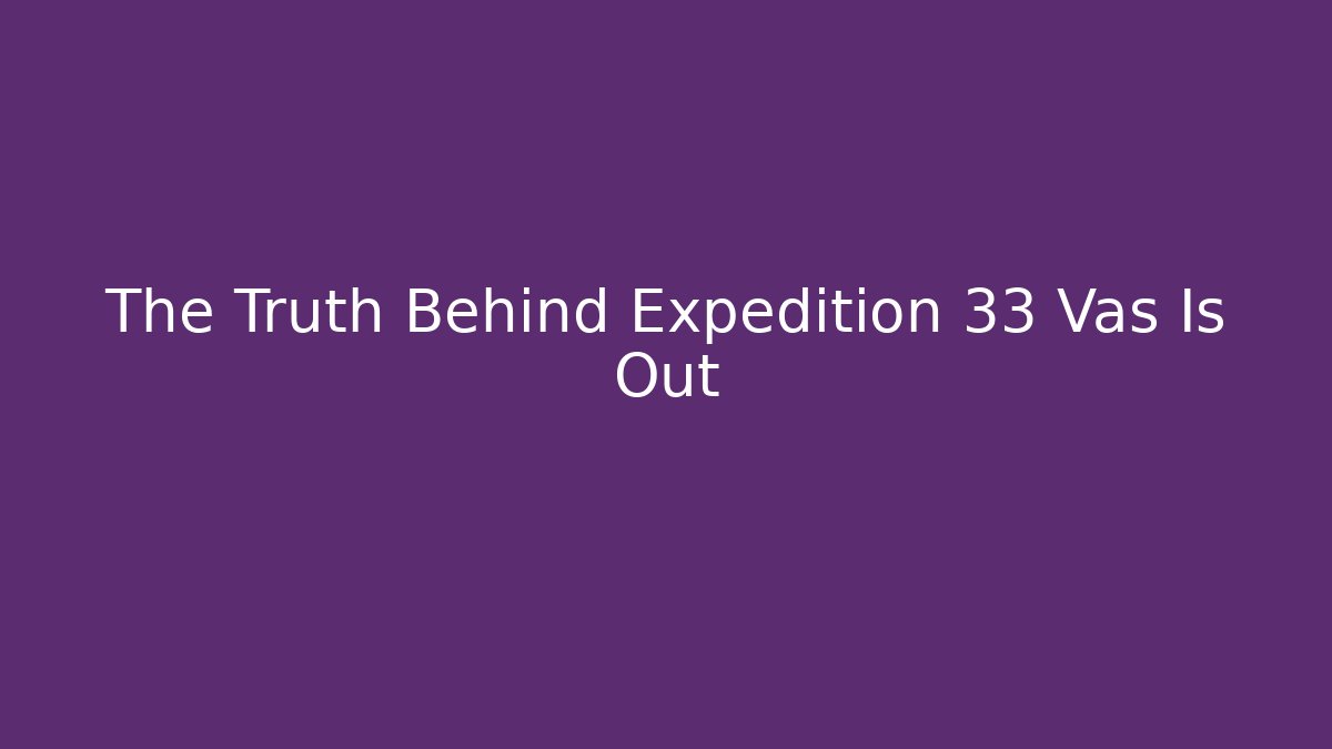 The Truth Behind Expedition 33 Vas Is Out