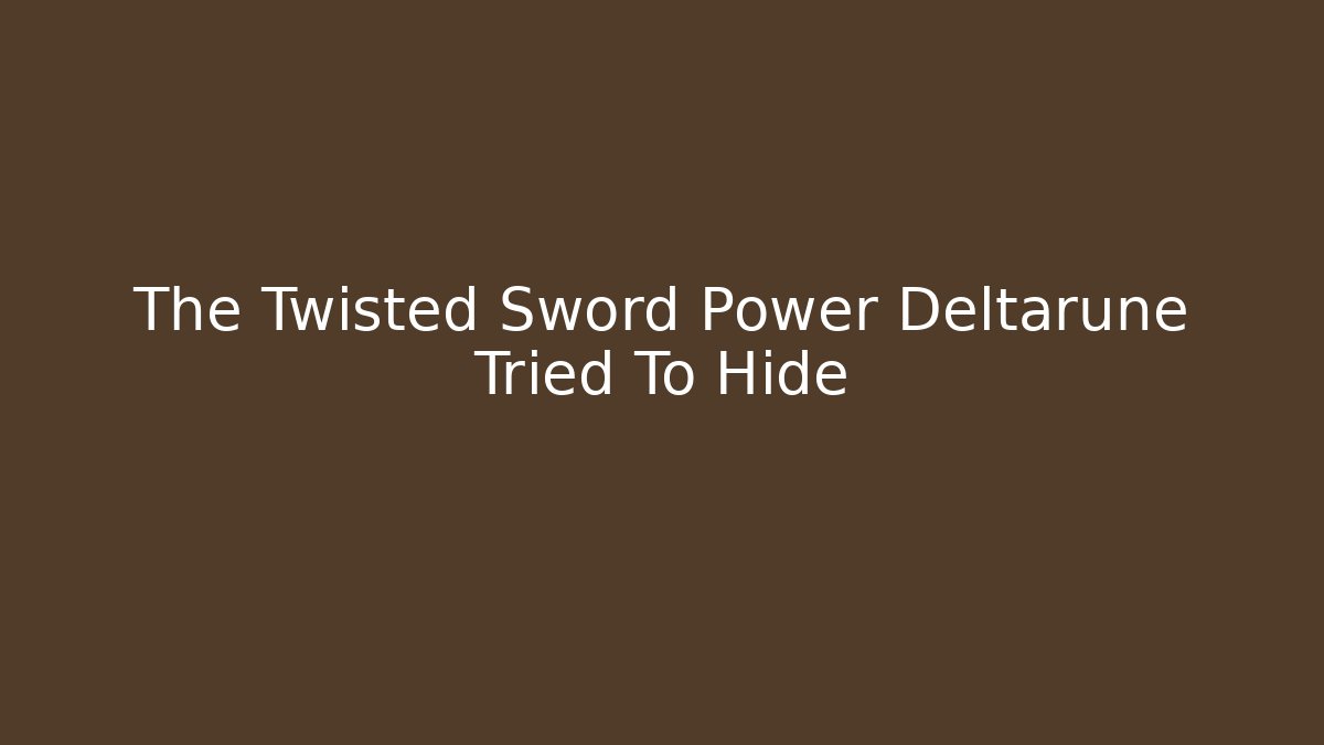 The Twisted Sword Power Deltarune Tried To Hide