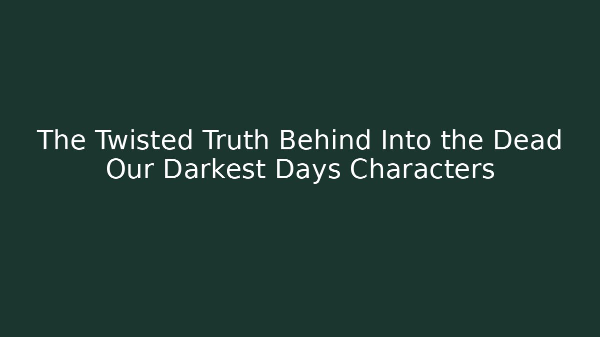 The Twisted Truth Behind Into the Dead Our Darkest Days Characters - Buddy Program