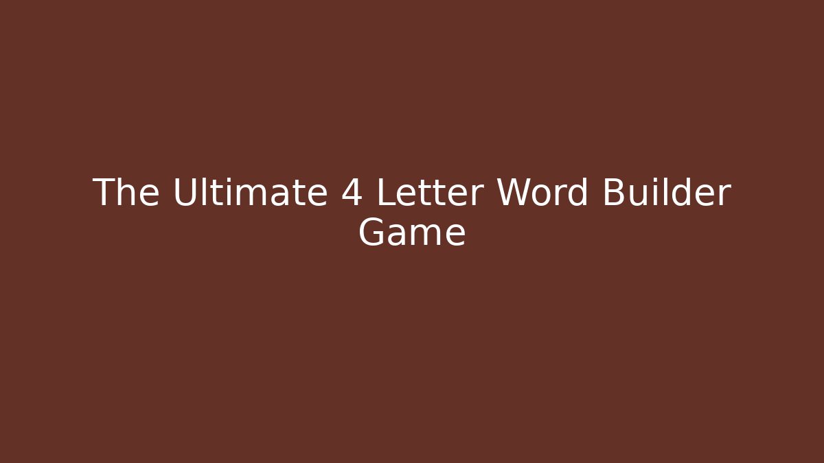 The Ultimate 4 Letter Word Builder Game