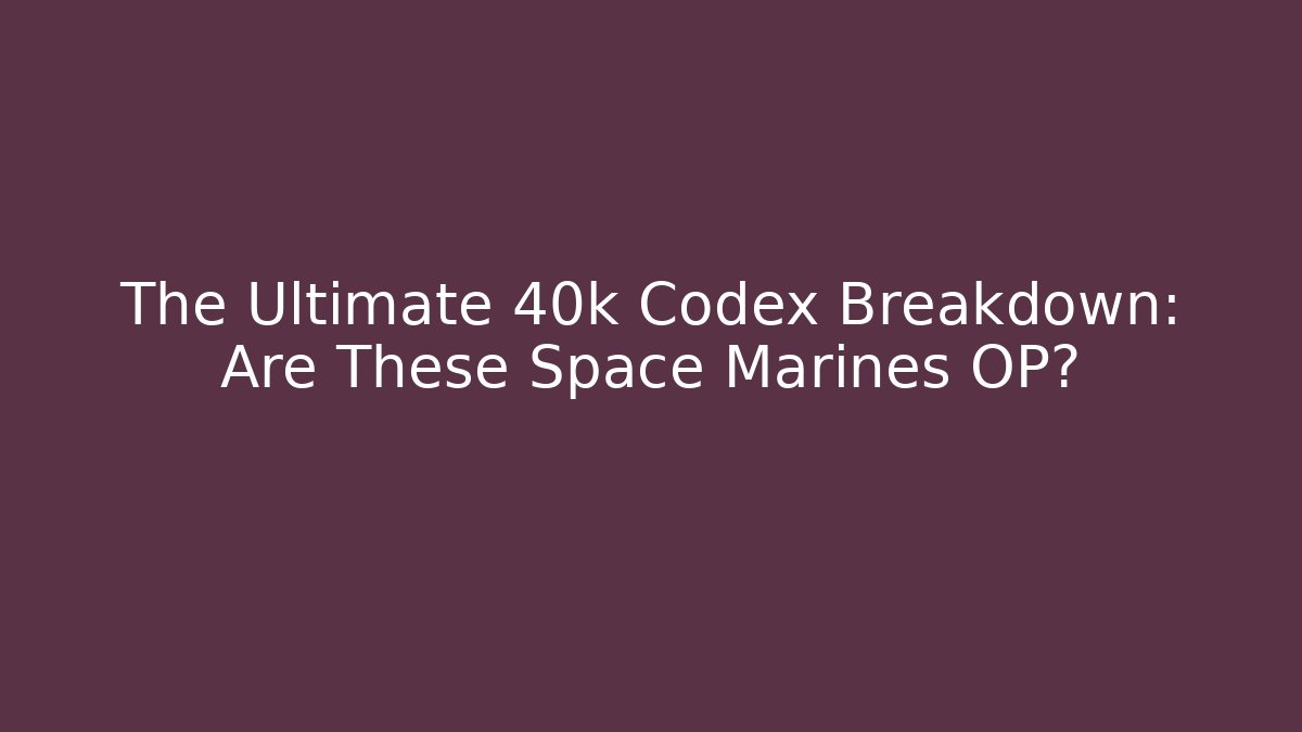 The Ultimate 40k Codex Breakdown: Are These Space Marines OP?