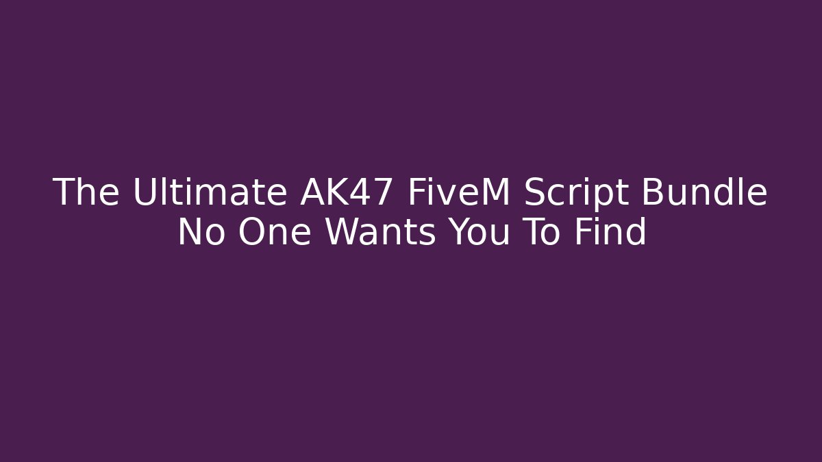 The Ultimate AK47 FiveM Script Bundle No One Wants You To Find