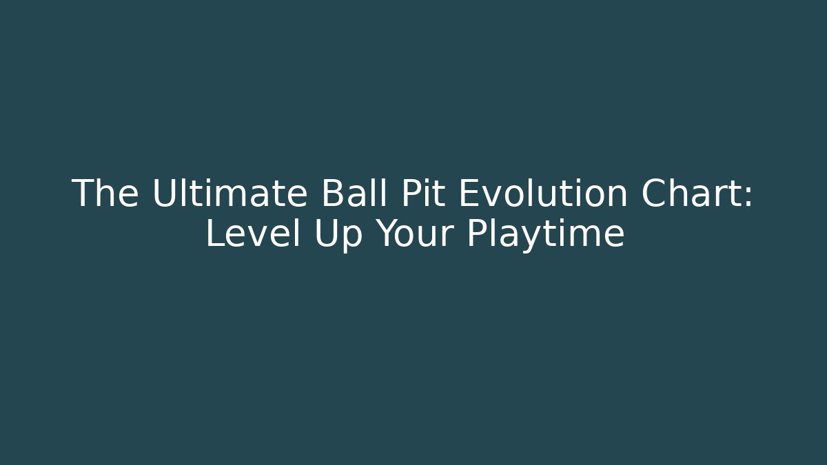 The Ultimate Ball Pit Evolution Chart: Level Up Your Playtime