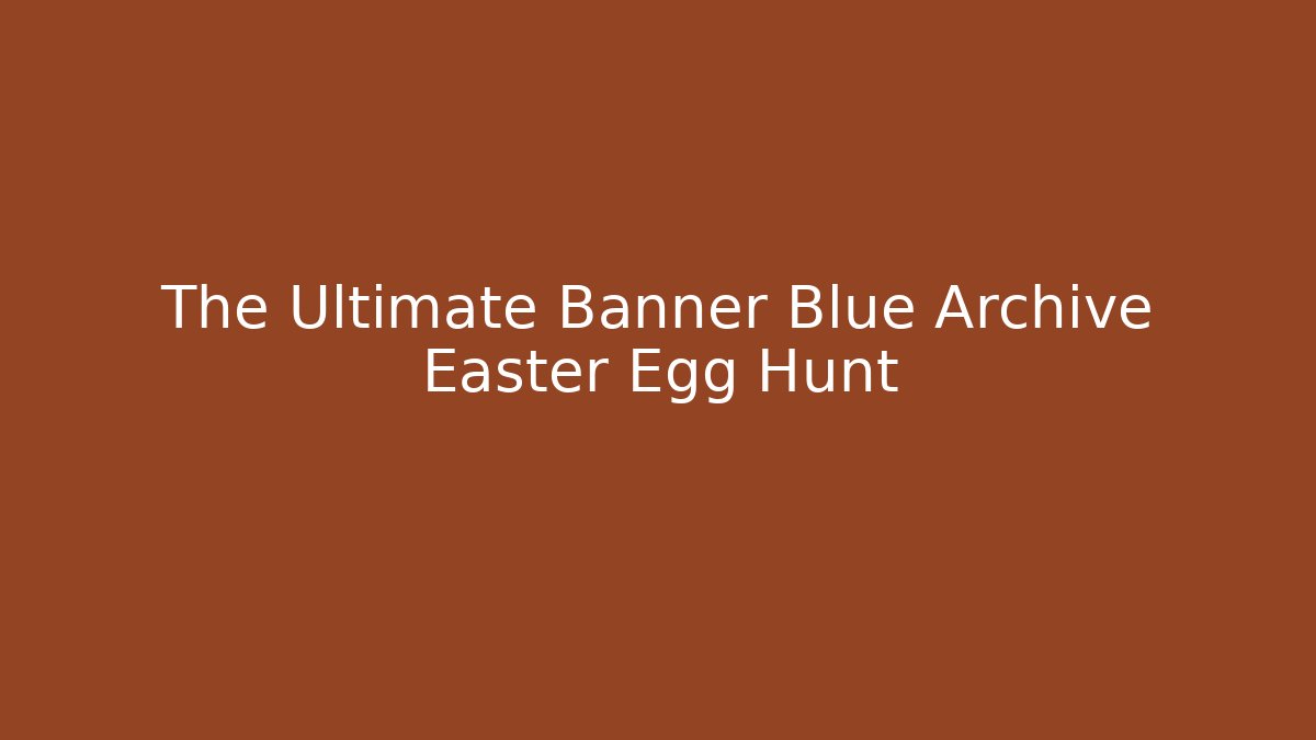 The Ultimate Banner Blue Archive Easter Egg Hunt