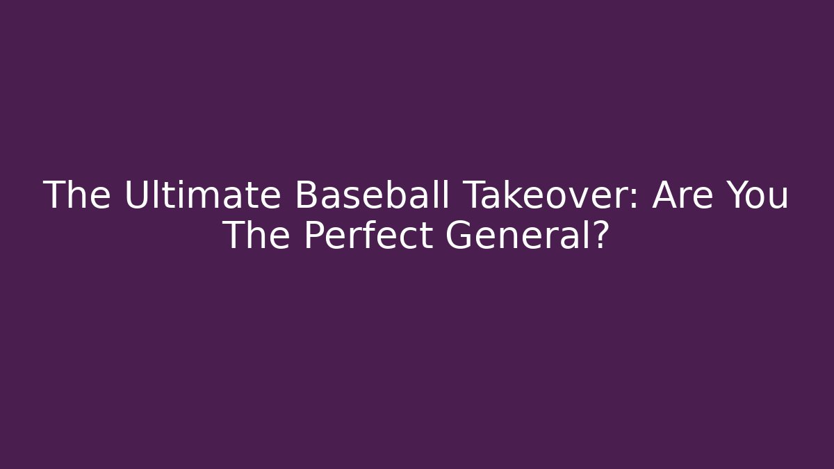 The Ultimate Baseball Takeover: Are You The Perfect General?