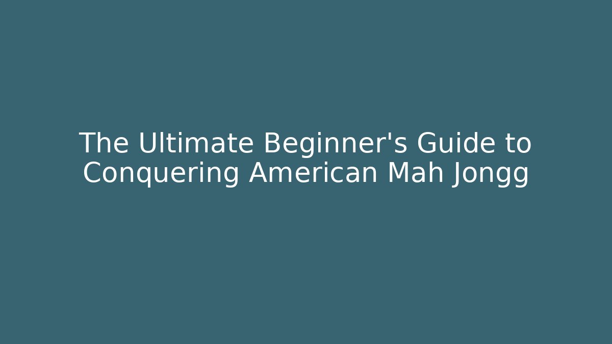 The Ultimate Beginner’s Guide to Conquering American Mah Jongg