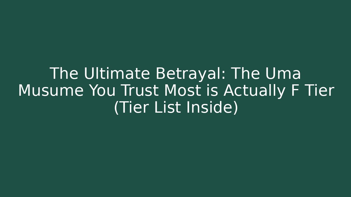 The Ultimate Betrayal: The Uma Musume You Trust Most is Actually F Tier (Tier List Inside)