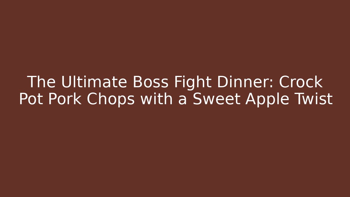The Ultimate Boss Fight Dinner: Crock Pot Pork Chops with a Sweet Apple Twist