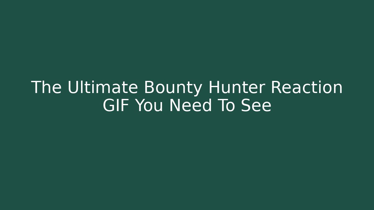 The Ultimate Bounty Hunter Reaction GIF You Need To See