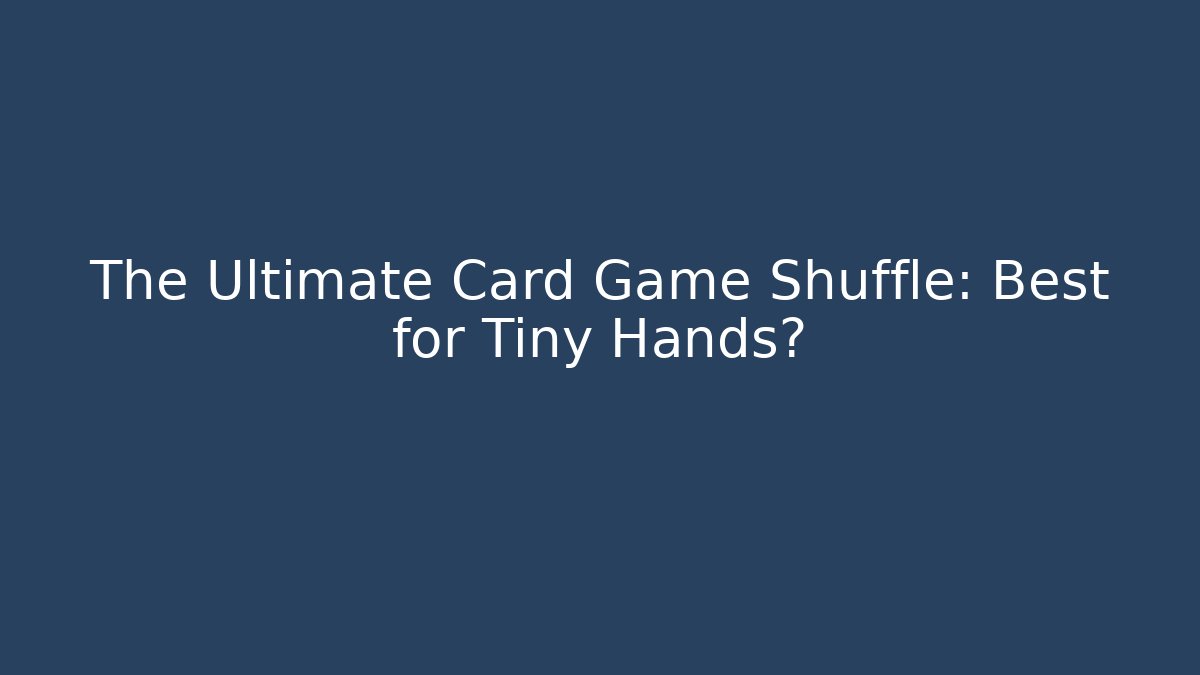 The Ultimate Card Game Shuffle: Best for Tiny Hands?