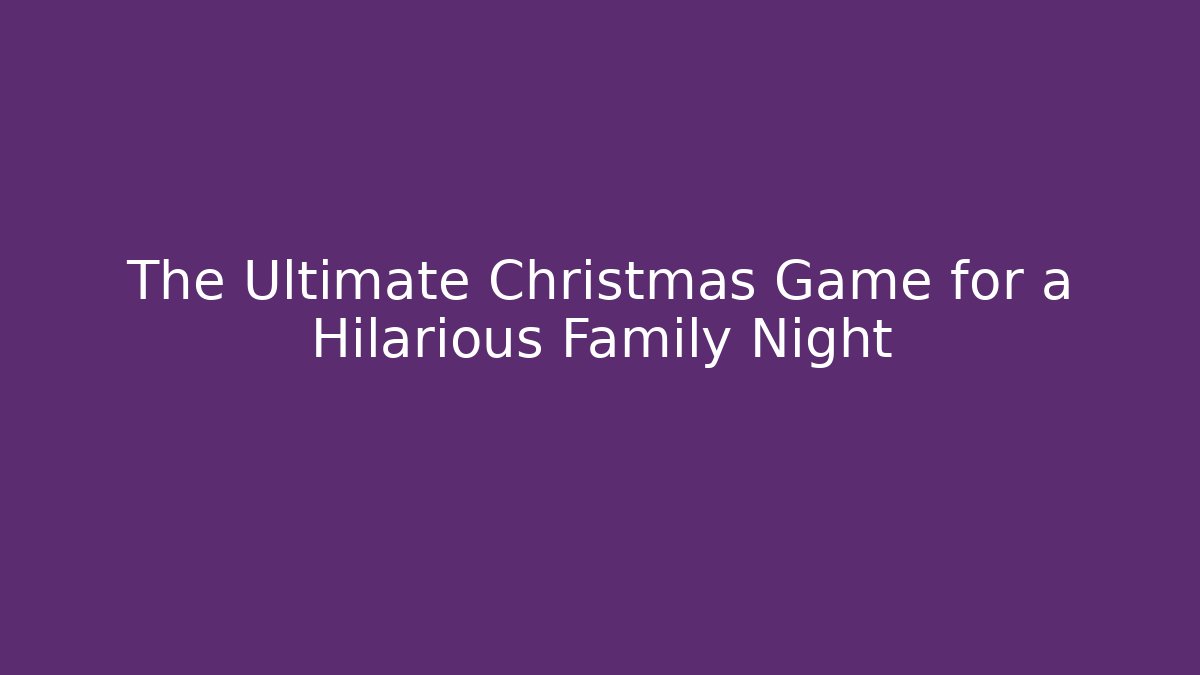 The Ultimate Christmas Game for a Hilarious Family Night