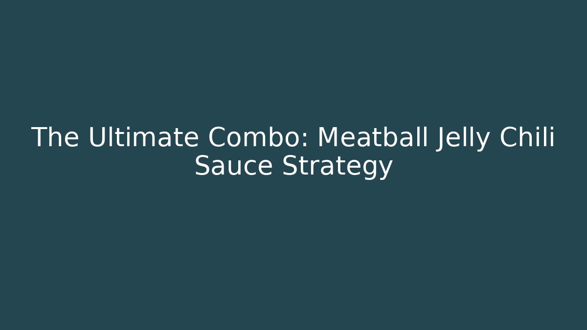 The Ultimate Combo: Meatball Jelly Chili Sauce Strategy