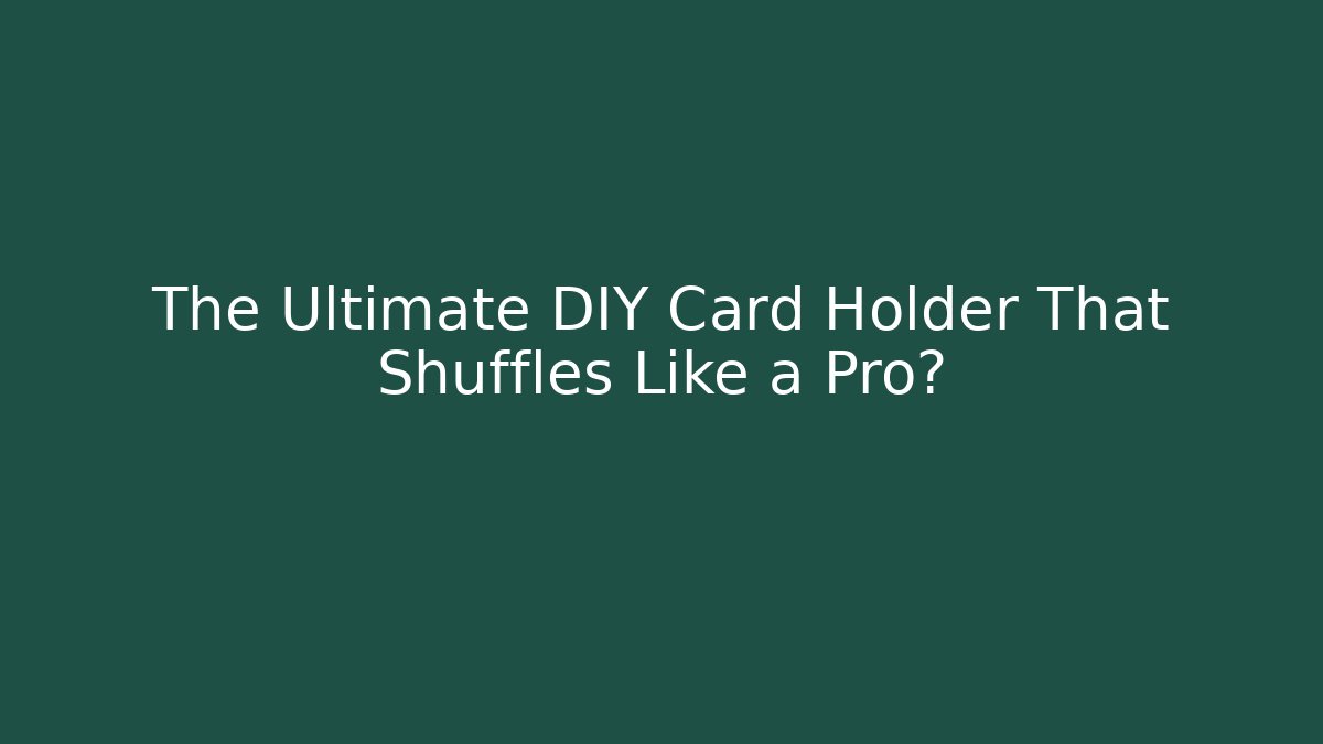 The Ultimate DIY Card Holder That Shuffles Like a Pro?
