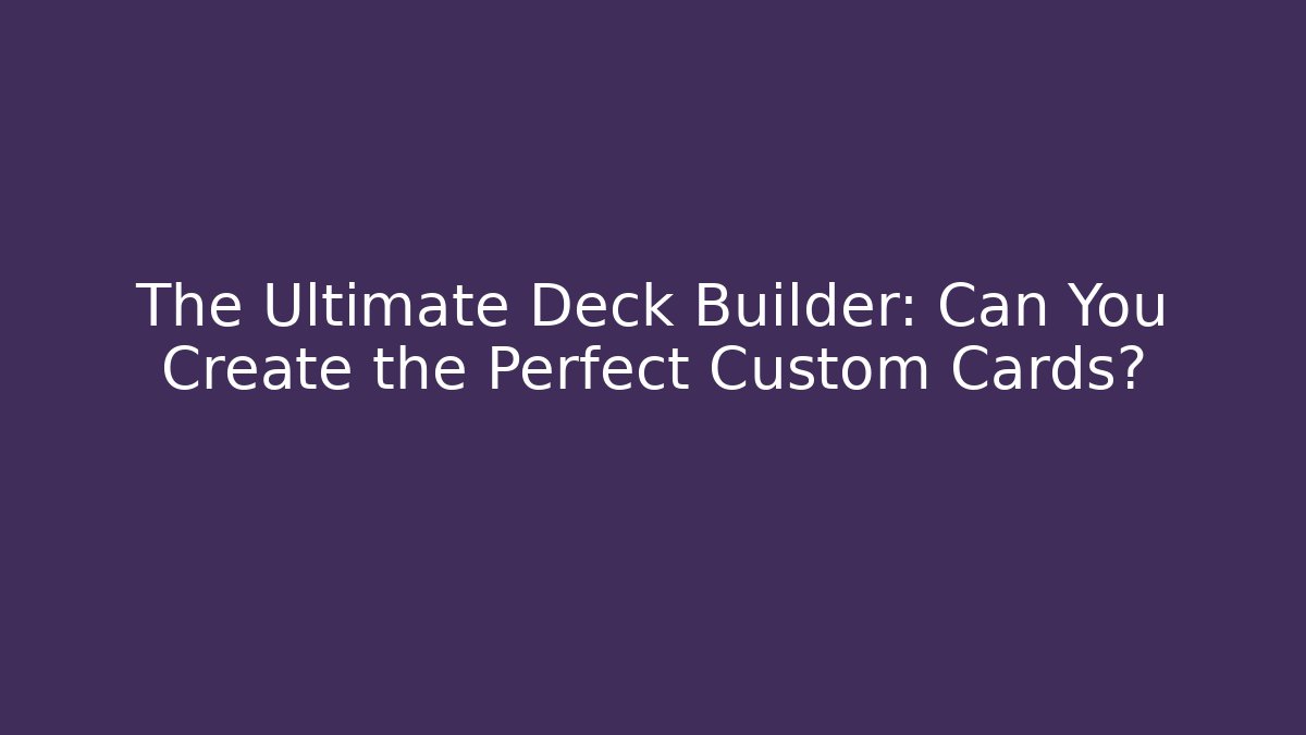 The Ultimate Deck Builder: Can You Create the Perfect Custom Cards?
