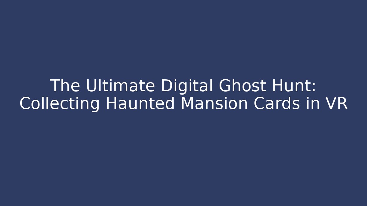 The Ultimate Digital Ghost Hunt: Collecting Haunted Mansion Cards in VR