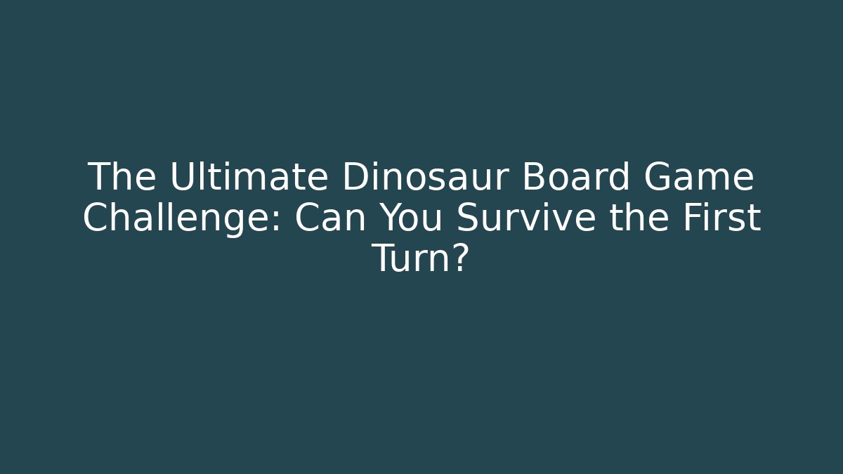 The Ultimate Dinosaur Board Game Challenge: Can You Survive the First Turn?