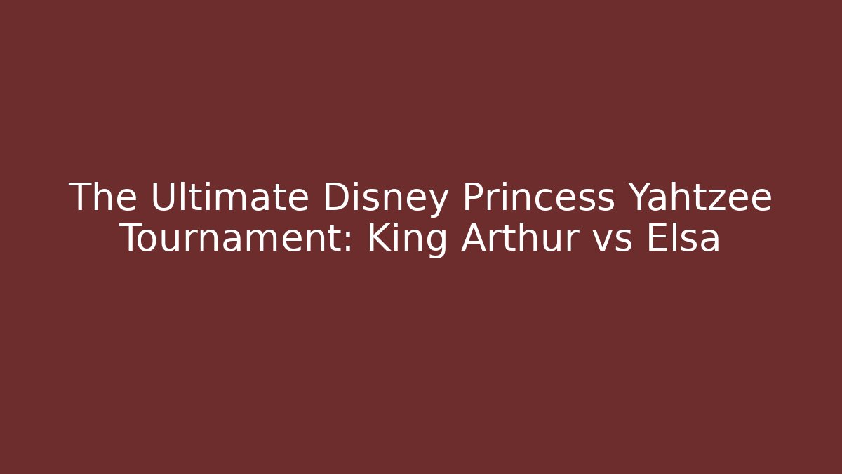 The Ultimate Disney Princess Yahtzee Tournament: King Arthur vs Elsa