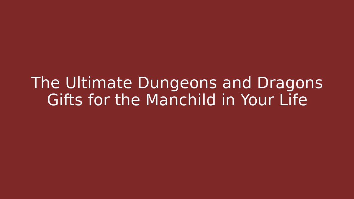 The Ultimate Dungeons and Dragons Gifts for the Manchild in Your Life