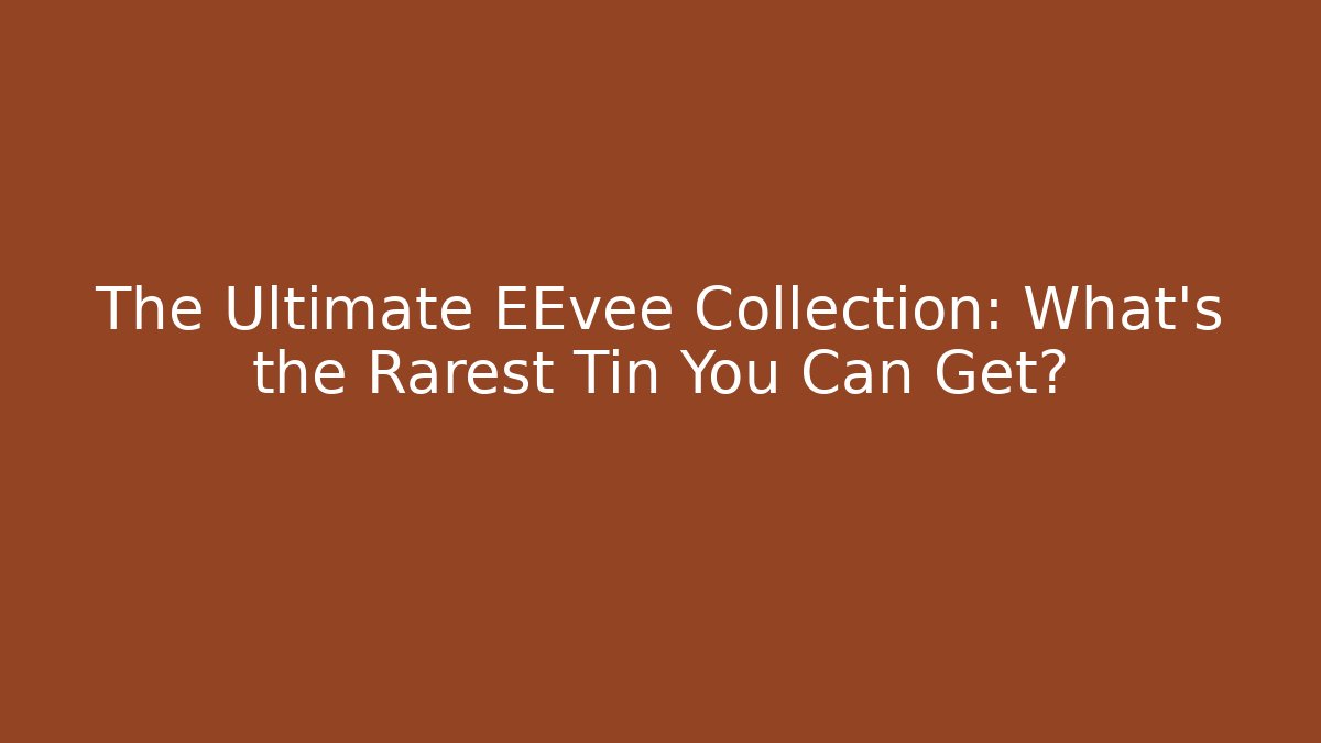 The Ultimate EEvee Collection: What's the Rarest Tin You Can Get?