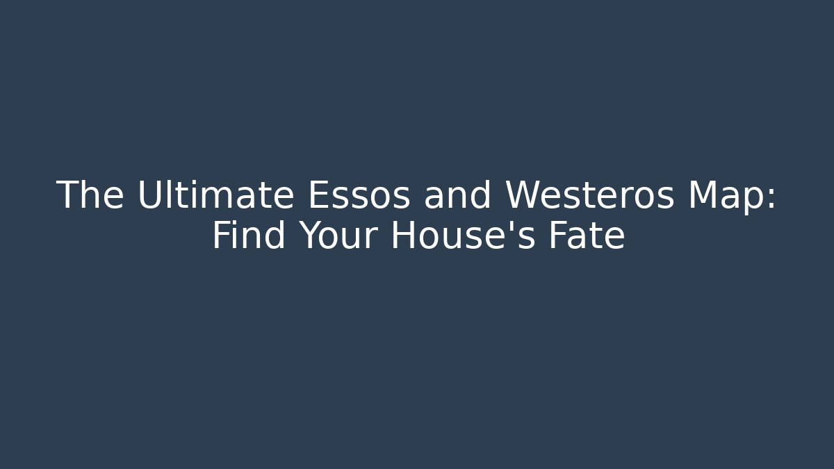 The Ultimate Essos and Westeros Map: Find Your House's Fate