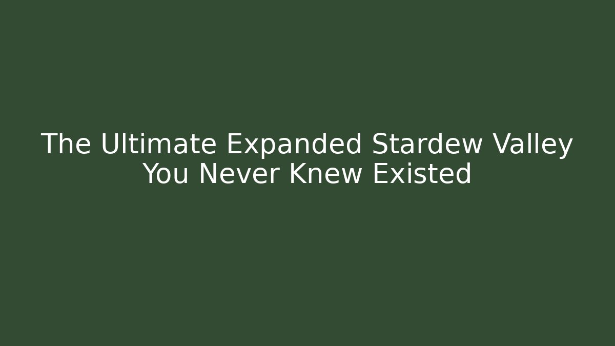 The Ultimate Expanded Stardew Valley You Never Knew Existed