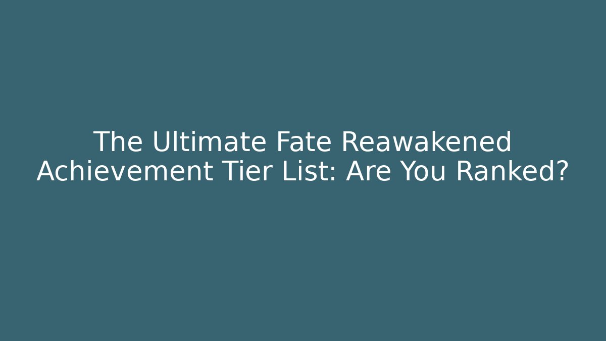 The Ultimate Fate Reawakened Achievement Tier List: Are You Ranked?