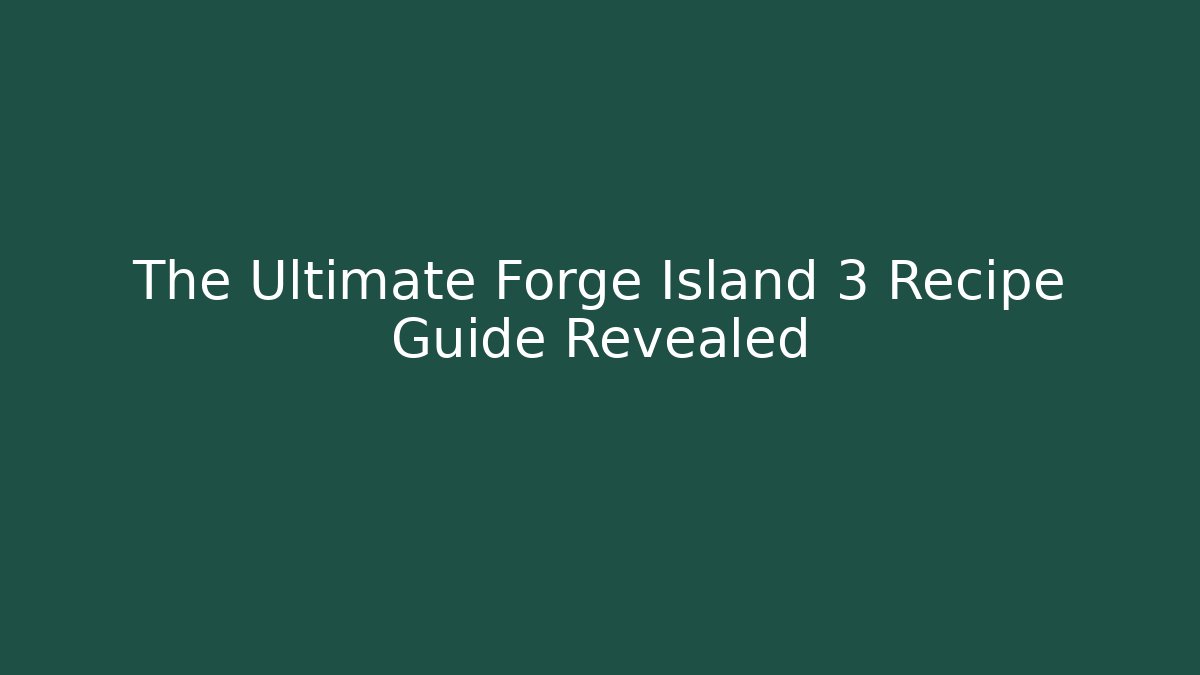 The Ultimate Forge Island 3 Recipe Guide Revealed