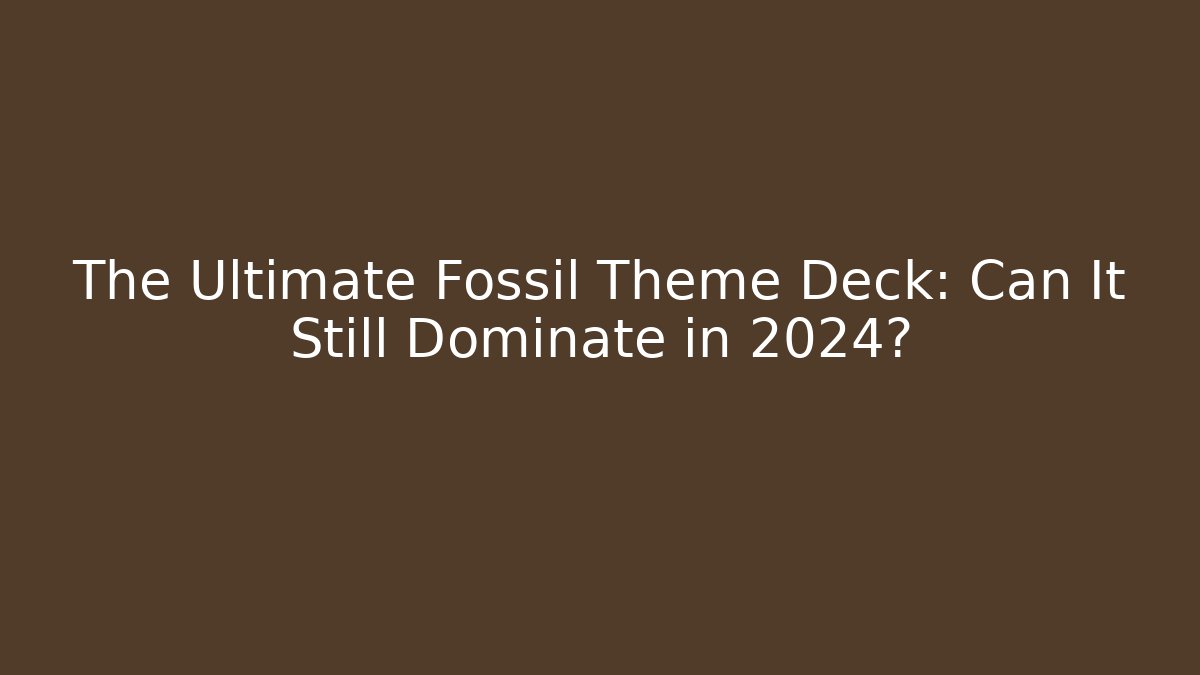 The Ultimate Fossil Theme Deck: Can It Still Dominate in 2024?