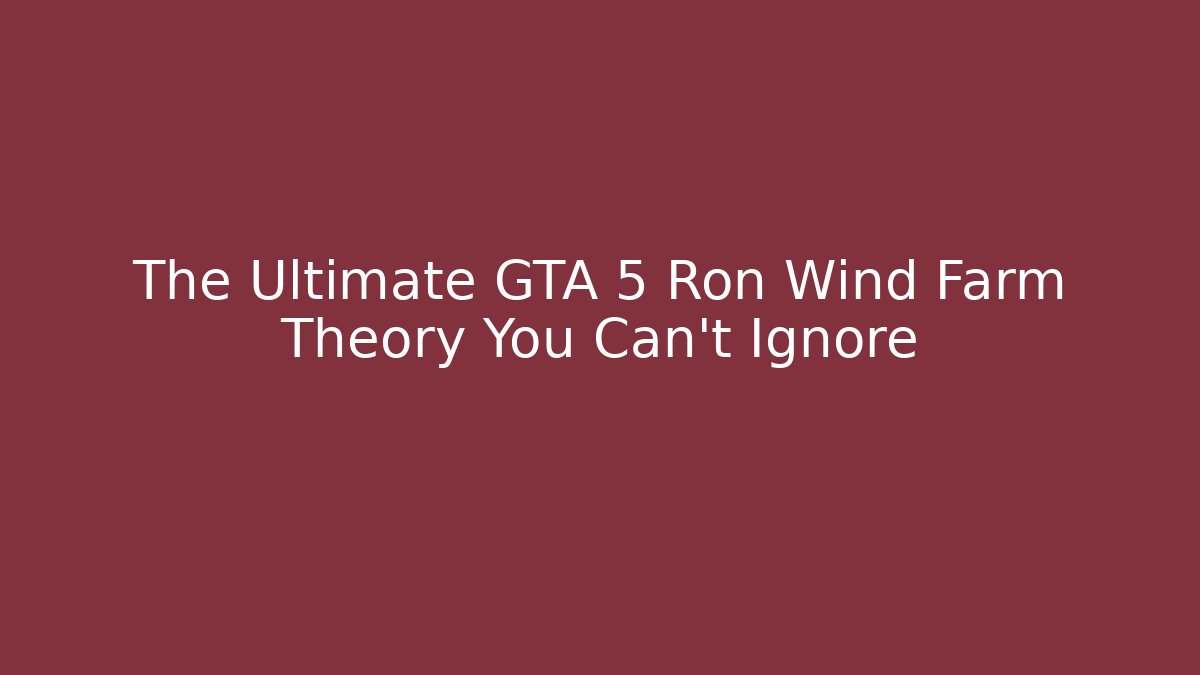 The Ultimate GTA 5 Ron Wind Farm Theory You Can't Ignore