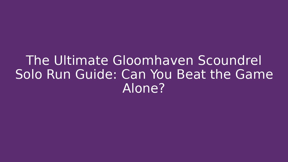 The Ultimate Gloomhaven Scoundrel Solo Run Guide: Can You Beat the Game Alone?