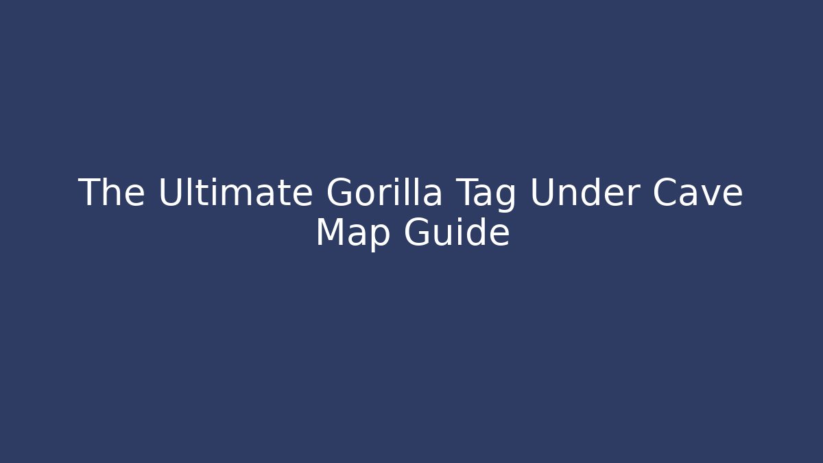 The Ultimate Gorilla Tag Under Cave Map Guide