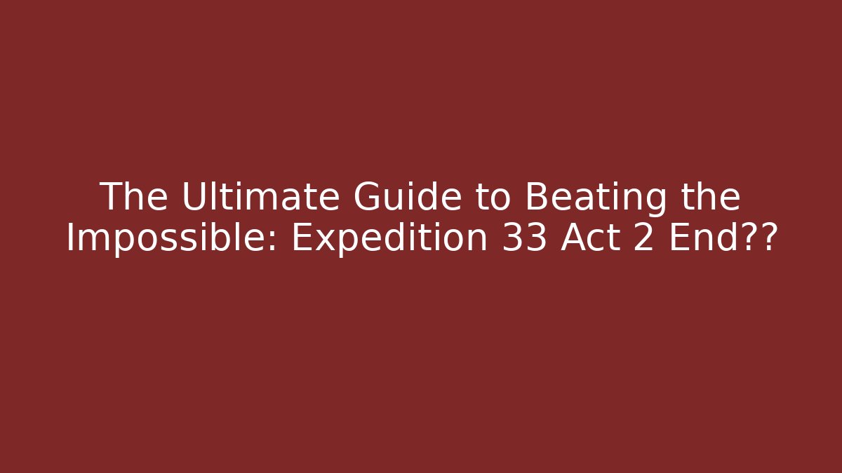 The Ultimate Guide to Beating the Impossible: Expedition 33 Act 2 End真相
